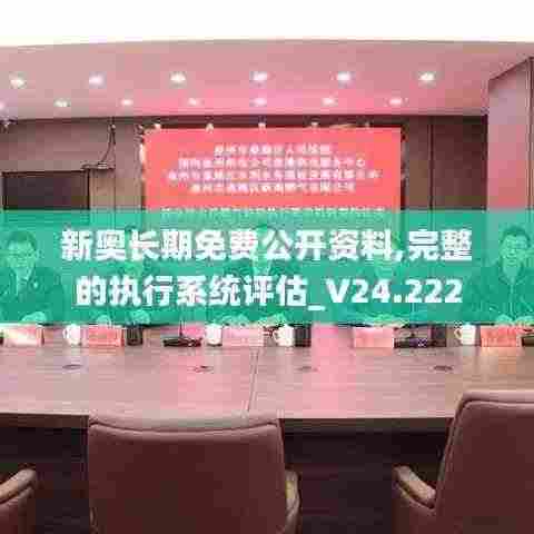 新奥长期免费公开资料,完整的执行系统评估_V24.222