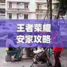 王者荣耀安家攻略大揭秘，最新指南助你打造专属游戏家园！